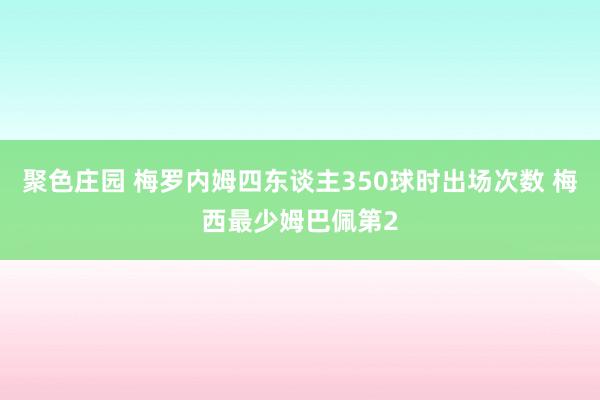 聚色庄园 梅罗内姆四东谈主350球时出场次数 梅西最少姆巴佩第2