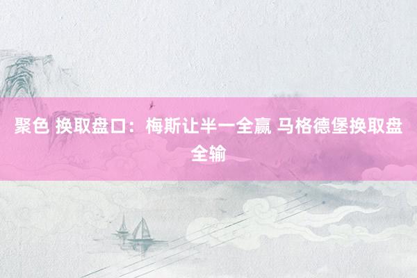 聚色 换取盘口:梅斯让半一全赢 马格德堡换取盘全输