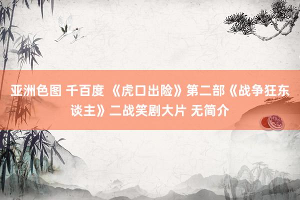 亚洲色图 千百度 《虎口出险》第二部《战争狂东谈主》二战笑剧大片 无简介