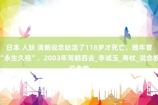日本 人妖 清朝说念姑活了118岁才死亡，晚年曾“永生久视”，2003年驾鹤西去_李诚玉_寿杖_说念教