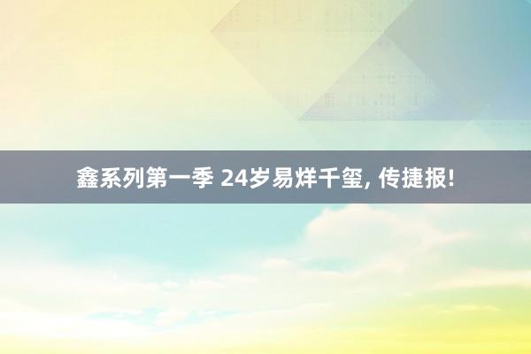 鑫系列第一季 24岁易烊千玺， 传捷报!