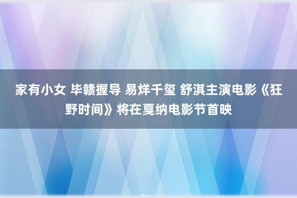 家有小女 毕赣握导 易烊千玺 舒淇主演电影《狂野时间》将在戛纳电影节首映