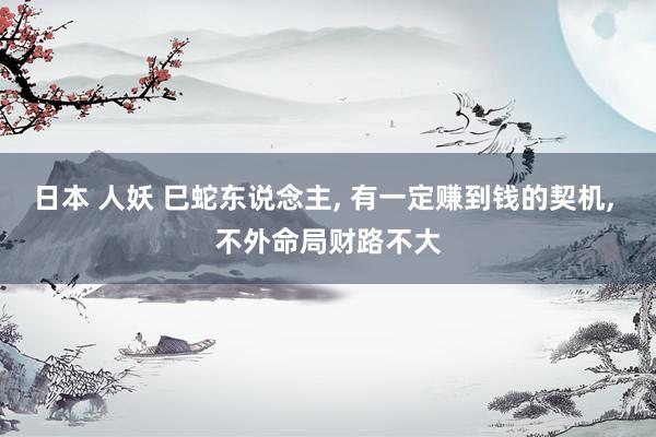 日本 人妖 巳蛇东说念主， 有一定赚到钱的契机， 不外命局财路不大